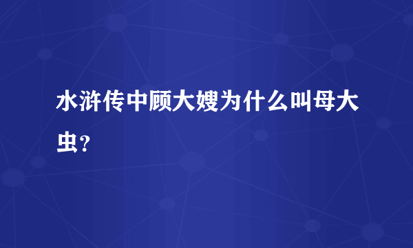 水浒传中顾大嫂为什么叫母大虫？