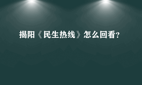 揭阳《民生热线》怎么回看？