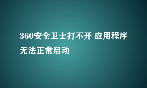 360安全卫士打不开 应用程序无法正常启动