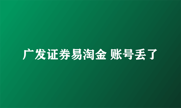 广发证券易淘金 账号丢了