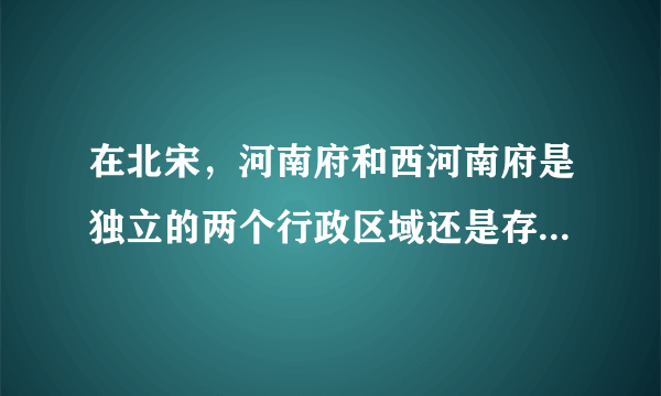 在北宋，河南府和西河南府是独立的两个行政区域还是存在隶属关系呢？