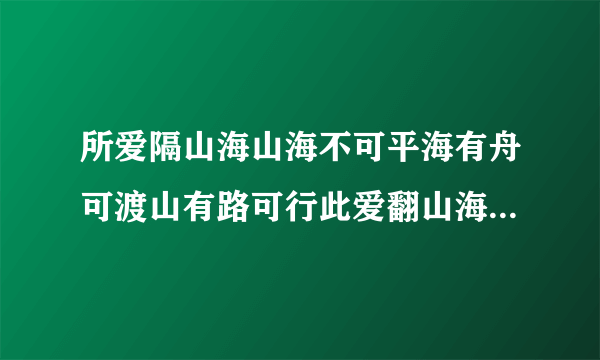 所爱隔山海山海不可平海有舟可渡山有路可行此爱翻山海山海皆可平易平是山海难平是人心爱？