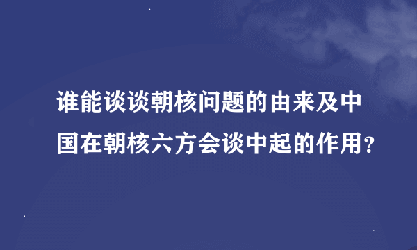 谁能谈谈朝核问题的由来及中国在朝核六方会谈中起的作用？