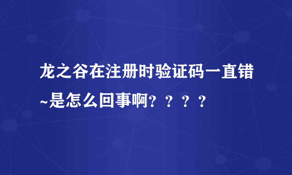 龙之谷在注册时验证码一直错~是怎么回事啊？？？？