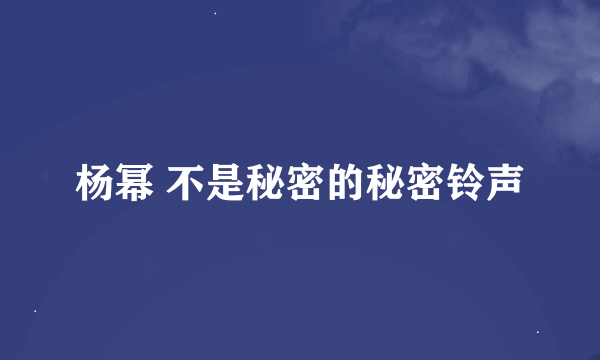 杨幂 不是秘密的秘密铃声