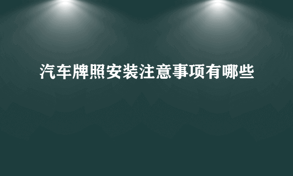 汽车牌照安装注意事项有哪些