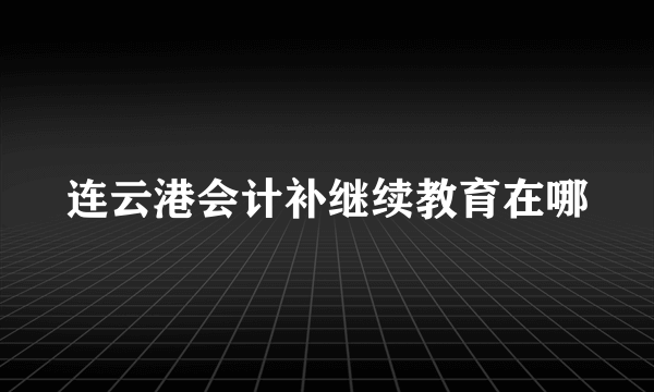 连云港会计补继续教育在哪