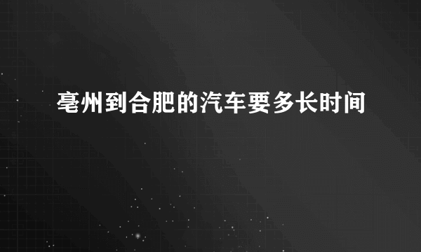 亳州到合肥的汽车要多长时间