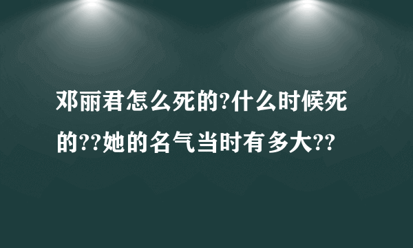 邓丽君怎么死的?什么时候死的??她的名气当时有多大??