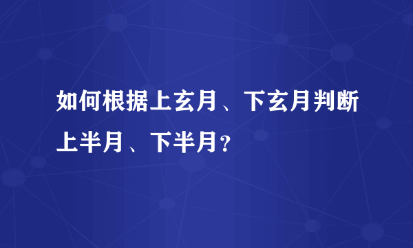 如何根据上玄月、下玄月判断上半月、下半月？