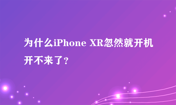 为什么iPhone XR忽然就开机开不来了？