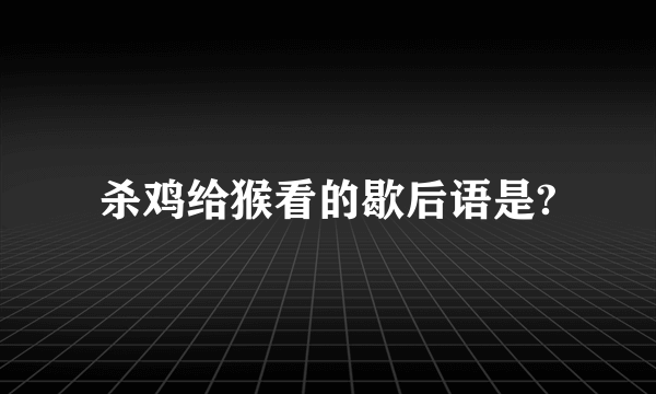 杀鸡给猴看的歇后语是?