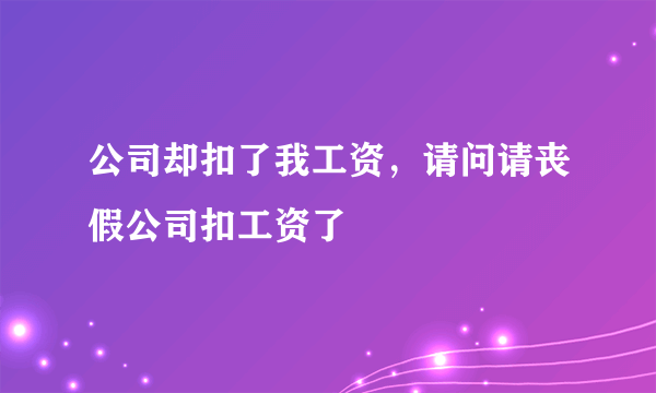 公司却扣了我工资，请问请丧假公司扣工资了