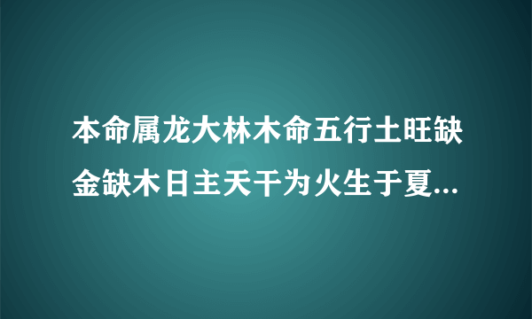 本命属龙大林木命五行土旺缺金缺木日主天干为火生于夏季是什么意思