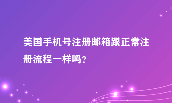 美国手机号注册邮箱跟正常注册流程一样吗？