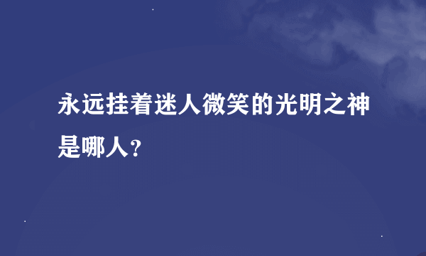 永远挂着迷人微笑的光明之神是哪人？