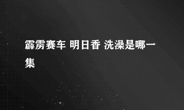 霹雳赛车 明日香 洗澡是哪一集