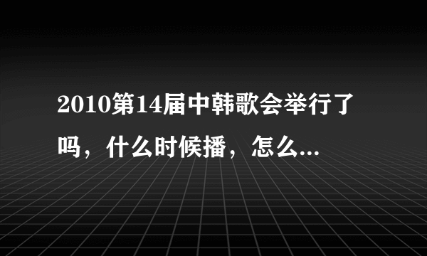 2010第14届中韩歌会举行了吗，什么时候播，怎么没看到啊