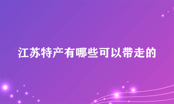 江苏特产有哪些可以带走的