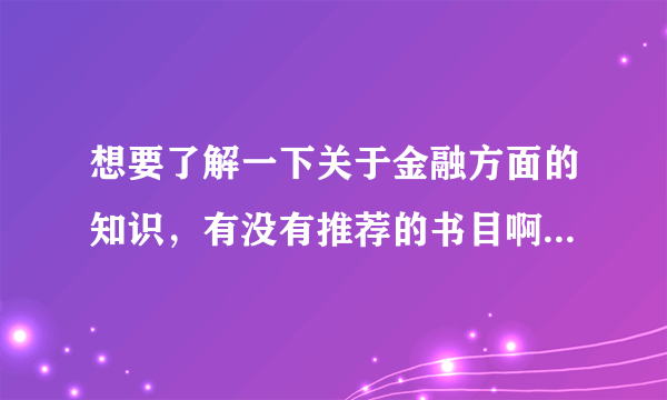 想要了解一下关于金融方面的知识，有没有推荐的书目啊？谢啦！