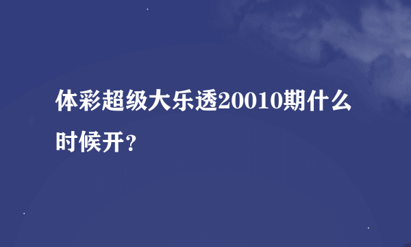 体彩超级大乐透20010期什么时候开？