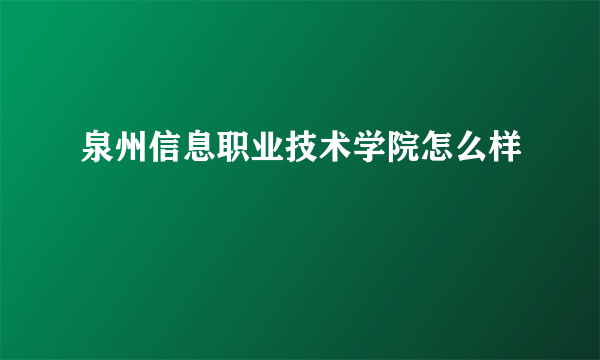 泉州信息职业技术学院怎么样