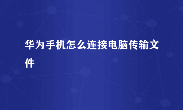 华为手机怎么连接电脑传输文件