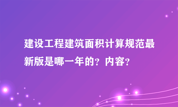 建设工程建筑面积计算规范最新版是哪一年的？内容？