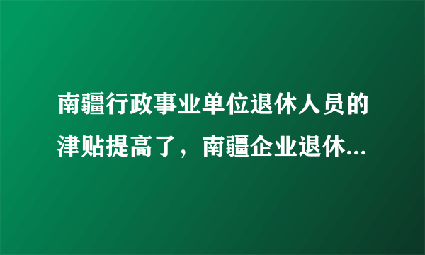 南疆行政事业单位退休人员的津贴提高了，南疆企业退休工人为什么不涨，这差距越拉越大了