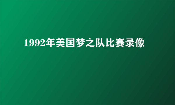 1992年美国梦之队比赛录像