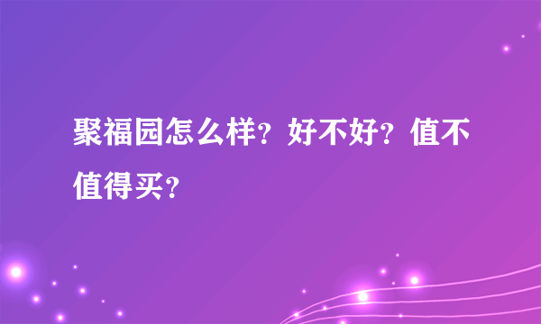 聚福园怎么样？好不好？值不值得买？