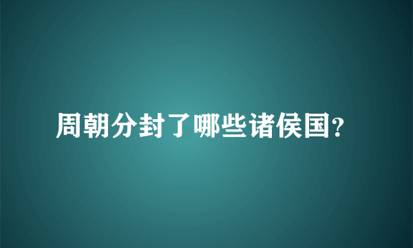 周朝分封了哪些诸侯国？