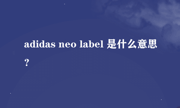 adidas neo label 是什么意思？