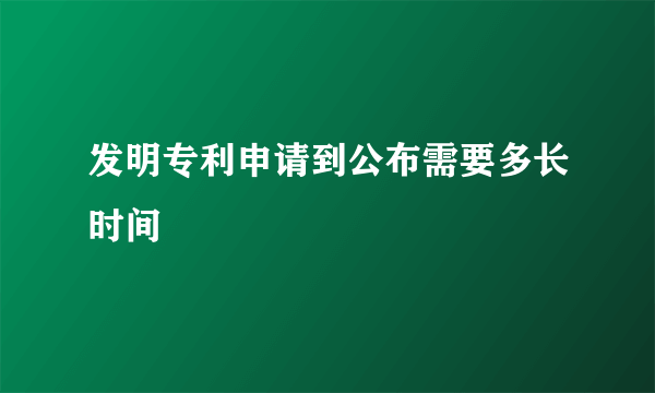 发明专利申请到公布需要多长时间