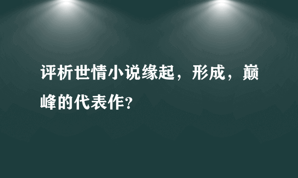 评析世情小说缘起，形成，巅峰的代表作？