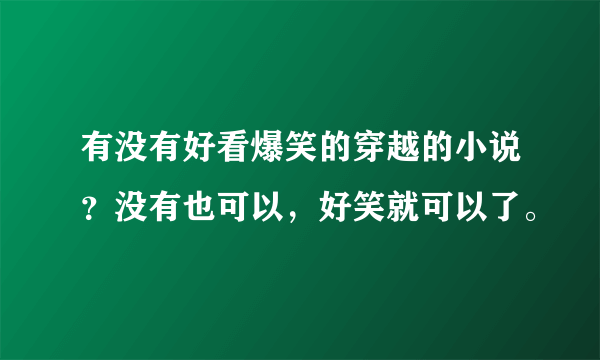 有没有好看爆笑的穿越的小说？没有也可以，好笑就可以了。