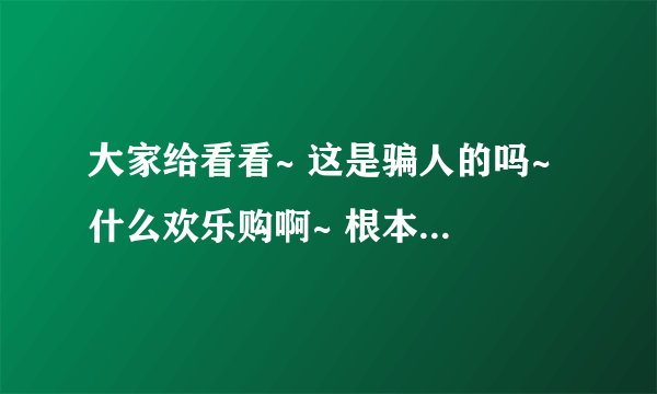 大家给看看~ 这是骗人的吗~ 什么欢乐购啊~ 根本没听说过啊~ 不过这次真的点开网站了~ 是抢购手