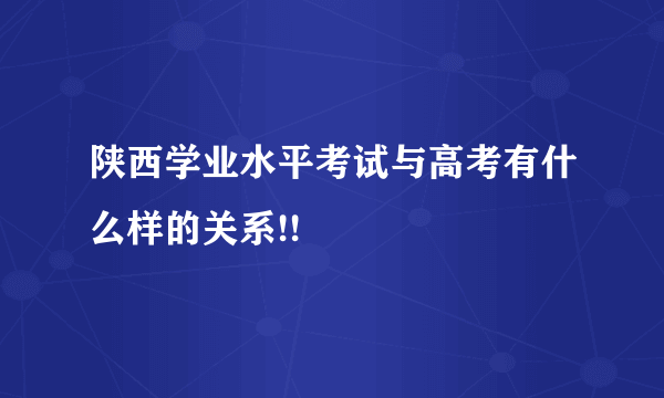 陕西学业水平考试与高考有什么样的关系!!