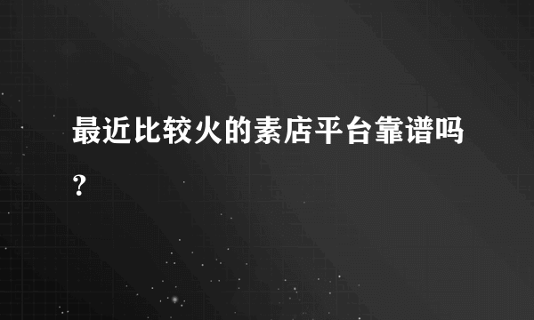 最近比较火的素店平台靠谱吗？