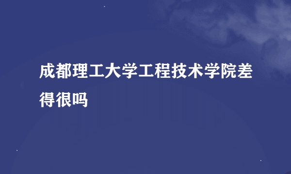 成都理工大学工程技术学院差得很吗