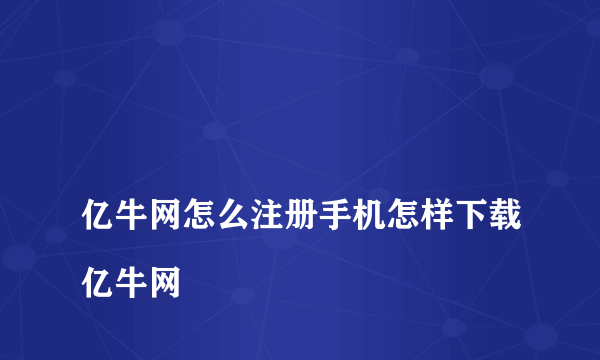 
亿牛网怎么注册手机怎样下载亿牛网
