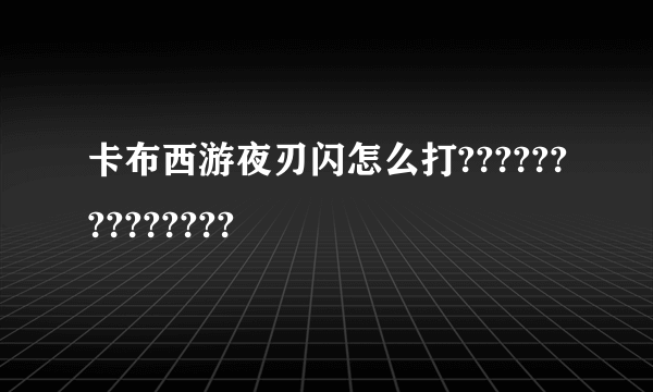 卡布西游夜刃闪怎么打??????????????