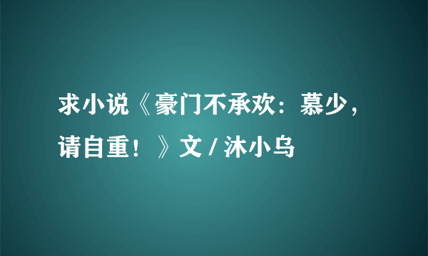 求小说《豪门不承欢：慕少，请自重！》文 / 沐小乌