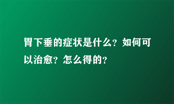 胃下垂的症状是什么？如何可以治愈？怎么得的？