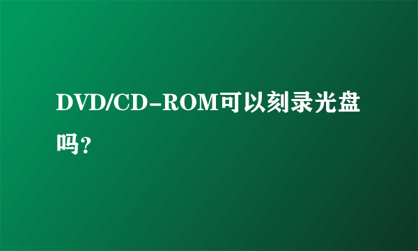 DVD/CD-ROM可以刻录光盘吗？