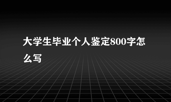 大学生毕业个人鉴定800字怎么写