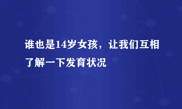 谁也是14岁女孩，让我们互相了解一下发育状况