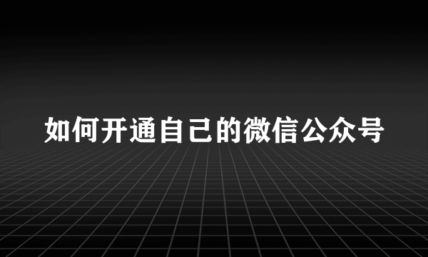 如何开通自己的微信公众号