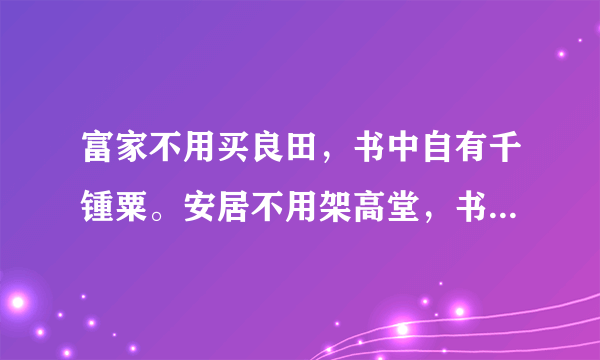 富家不用买良田，书中自有千锺粟。安居不用架高堂，书中自有黄金屋。出门莫恨无人随，书中车马多如簇。娶