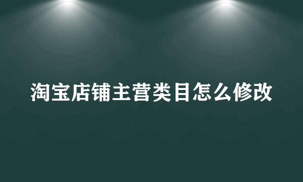 淘宝店铺主营类目怎么修改